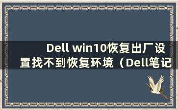 Dell win10恢复出厂设置找不到恢复环境（Dell笔记本尚未恢复出厂设置）